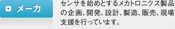 メーカ：センサを始めとするメカトロニクス製品の企画、開発、設計、製造、販売、現場支援を行っています。
