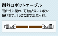 耐熱ロボットケーブル　屈曲性に優れ、可動部分にお使い頂けます。150℃まで対応可能。